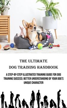 portada The Ultimate Dog Training Handbook: A Step-by-step Illustrated Training Guide for Dog Training Success: Better Understanding of Your Dog's Unique Char (en Inglés)