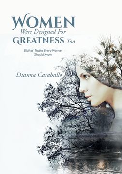 portada Women Were Designed For Greatness Too: Biblical Truths Every Woman Should Know (in English)