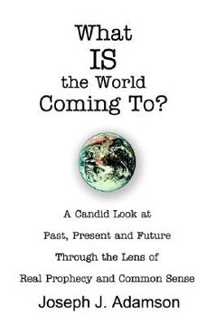 portada what is the world coming to?: a candid look at past, present and future through the lens of real prophecy and common sense (in English)