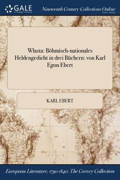 portada Wlasta: Böhmisch-nationales Heldengedicht in drei Büchern: von Karl Egon Ebert (in German)