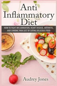 portada Anti Inflammatory Diet: How to Fight Inflammation, Heart Disease and Chronic Pain just by Eating Delicious Food (en Inglés)