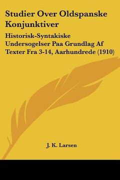 portada studier over oldspanske konjunktiver: historisk-syntakiske undersogelser paa grundlag af texter fra 3-14, aarhundrede (1910) (en Inglés)