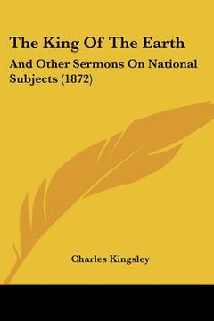 portada the king of the earth: and other sermons on national subjects (1872) (in English)