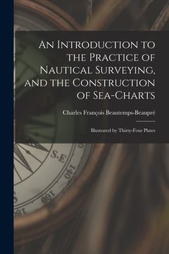 portada An Introduction to the Practice of Nautical Surveying, and the Construction of Sea-Charts: Illustrated by Thirty-Four Plates (en Inglés)