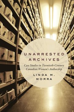 portada Unarrested Archives: Case Studies in Twentieth-Century Canadian Women's Authorship (en Inglés)
