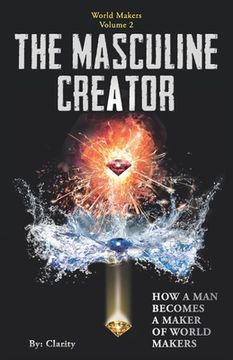 portada The Masculine Creator: How A Man Becomes A Maker of World Makers (en Inglés)