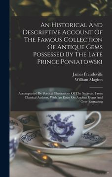 An Historical and Descriptive Account of the Famous Collection of Antique Gems Possessed by the Late Prince Poniatowski: Accompanied by Poetical. An Essay on Ancient Gems and Gem-Engraving