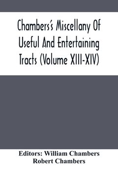 portada Chambers'S Miscellany Of Useful And Entertaining Tracts (Volume Xiii-Xiv) (en Inglés)