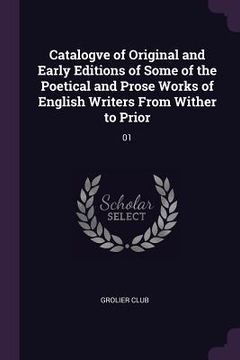 portada Catalogve of Original and Early Editions of Some of the Poetical and Prose Works of English Writers From Wither to Prior: 01 (en Inglés)