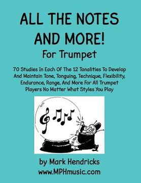portada All The Notes And More for Trumpet: 70 Studies In Each Of The 12 Tonalities To Develop And Maintain Tone, Tonguing, Technique, Flexibility, Endurance,