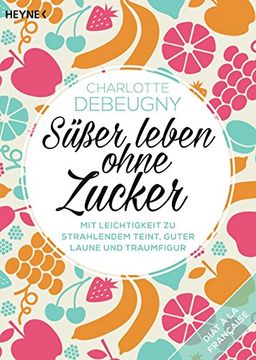 portada Süßer Leben Ohne Zucker: Mit Leichtigkeit zu Strahlendem Teint, Guter Laune und Traumfigur - (Button: Diät à la Française) (en Alemán)