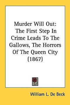 portada murder will out: the first step in crime leads to the gallows, the horrors of the queen city (1867) (in English)