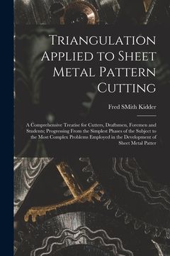 portada Triangulation Applied to Sheet Metal Pattern Cutting: A Comprehensive Treatise for Cutters, Draftsmen, Foremen and Students; Progressing From the Simp (in English)