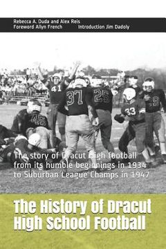 portada The History of Dracut High School Football: The Story of Dracut High Football from Its Humble Beginnings in 1934 to Suburban League Champs in 1947 (en Inglés)