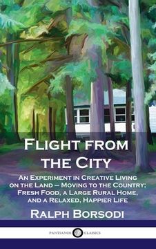 portada Flight from the City: An Experiment in Creative Living on the Land - Moving to the Country; Fresh Food, a Large Rural Home, and a Relaxed, H (en Inglés)