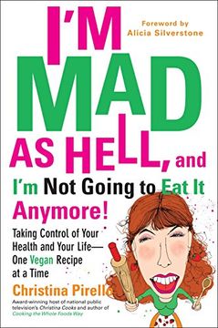 portada I'm mad as Hell, and i'm not Going to eat it Anymore: Taking Control of Your Health and Your Life - one Vegan Recipe at a Time 