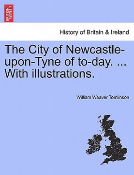 portada the city of newcastle-upon-tyne of to-day. ... with illustrations. (en Inglés)