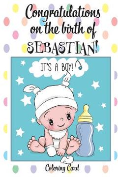 portada CONGRATULATIONS on the birth of SEBASTIAN! (Coloring Card): (Personalized Card/Gift) Personal Inspirational Messages & Quotes, Adult Coloring! (en Inglés)