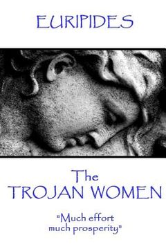 portada Euripides - The Trojan Women: "Much effort, much prosperity" (en Inglés)