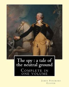 portada The spy: a tale of the neutral ground. By: J. F. Cooper (Complete in one volume).: The Spy: a Tale of the Neutral Ground was Ja (en Inglés)