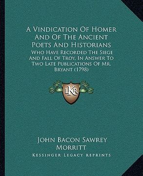 portada a vindication of homer and of the ancient poets and historians: who have recorded the siege and fall of troy, in answer to two late publications of (in English)