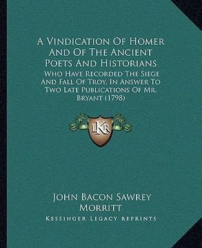 portada a   vindication of homer and of the ancient poets and historians: who have recorded the siege and fall of troy, in answer to two late publications of