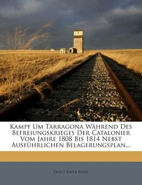portada Kampf Um Tarragona Wahrend Des Befreiungskrieges Der Catalonier Vom Jahre 1808 Bis 1814 Nebst Ausfuhrlichen Belagerungsplan... (in German)