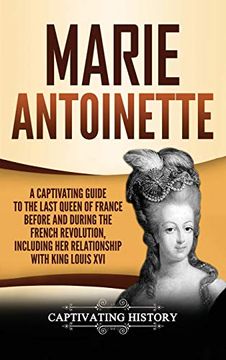 portada Marie Antoinette: A Captivating Guide to the Last Queen of France Before and During the French Revolution, Including her Relationship With King Louis xvi (en Inglés)