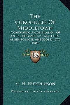 portada the chronicles of middletown: containing a compilation of facts, biographical sketches, reminiscences, anecdotes, etc. (1906) (in English)