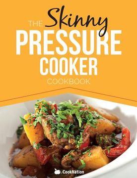 portada The Skinny Pressure Cooker Cookbook: Low Calorie, Healthy & Delicious Meals, Sides & Desserts. All Under 300, 400 & 500 Calories (en Inglés)