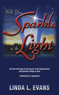 portada Will You Sparkle in the Light: An End-Of-The-Age Crash Course in the Supernatural and Spiritual Things of God (en Inglés)