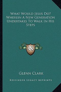 portada what would jesus do? wherein a new generation undertakes to walk in his steps