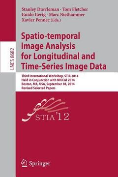 portada Spatio-Temporal Image Analysis for Longitudinal and Time-Series Image Data: Third International Workshop, Stia 2014, Held in Conjunction with Miccai 2