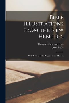 portada Bible Illustrations From the New Hebrides: With Notices of the Progress of the Mission (in English)
