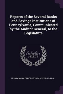 portada Reports of the Several Banks and Savings Institutions of Pennsylvania, Communicated by the Auditor General, to the Legislature (en Inglés)