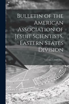 portada Bulletin of the American Association of Jesuit Scientists, Eastern States Division; v.27: no.1 (1949: Dec.) (en Inglés)