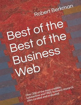 portada Best of the Best of the Business Web: Over 200 of the most credible, substantive and FREE business research sites curated and evaluated (en Inglés)