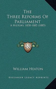 portada the three reforms of parliament: a history, 1830-1885 (1885) (en Inglés)