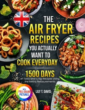 portada The Air Fryer Recipes You Actually Want To Cook Everyday: 1500 Days of Tasty and Crisp Recipes Using the Metric Measurements and Local Ingredients to