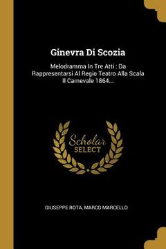 portada Ginevra Di Scozia: Melodramma In Tre Atti: Da Rappresentarsi Al Regio Teatro Alla Scala Il Carnevale 1864... (in Italian)