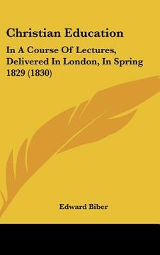 portada christian education: in a course of lectures, delivered in london, in spring 1829 (1830) (in English)