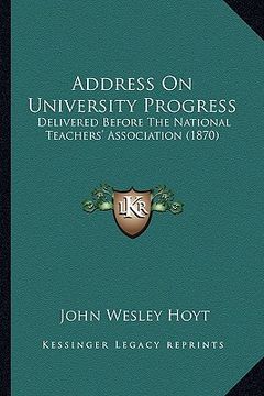 portada address on university progress: delivered before the national teachers' association (1870) (en Inglés)