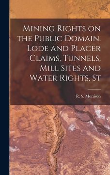portada Mining Rights on the Public Domain. Lode and Placer Claims, Tunnels, Mill Sites and Water Rights, St (en Inglés)