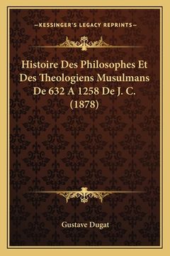 portada Histoire Des Philosophes Et Des Theologiens Musulmans De 632 A 1258 De J. C. (1878) (en Francés)
