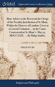 portada More Advice to the Reverend the Clergy of the Peculiar Jurisdiction of st Alban, Within the Diocese of London; Given at a General Visitation. In. May 23. Mdccxxix. By Philip Stubbs, (in English)