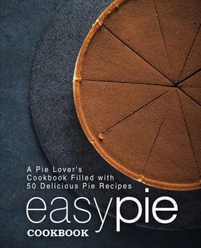 portada Easy Pie Cookbook: A Pie Lover's Cookbook Filled with 50 Delicious Pie Recipes (2nd Edition) (in English)