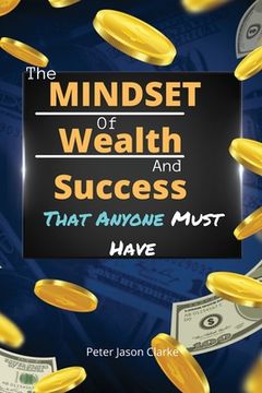 portada The Mindset of Wealth and Success That Anyone Must Have: The MINDSET Blueprint Book That Help You Succeed, Make Money And Achieve Anything You Want In (en Inglés)
