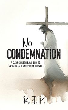 No Condemnation: A Clear, Concise Biblical Guide to Salvation, Faith, and Spiritual Growth (en Inglés)