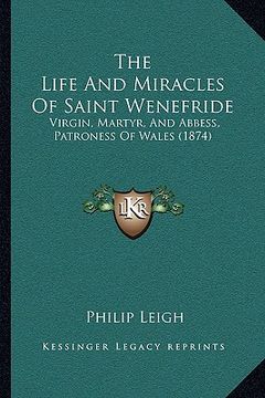 portada the life and miracles of saint wenefride: virgin, martyr, and abbess, patroness of wales (1874) (en Inglés)