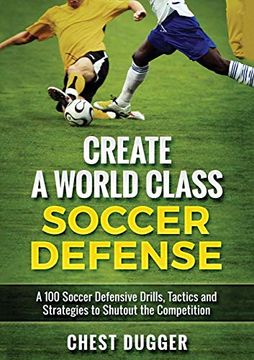 portada Create a World Class Soccer Defense: A 100 Soccer Drills, Tactics and Techniques to Shutout the Competition (Color Version)